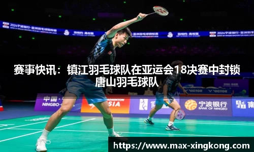 赛事快讯：镇江羽毛球队在亚运会18决赛中封锁唐山羽毛球队