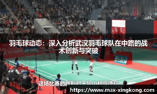 羽毛球动态：深入分析武汉羽毛球队在中路的战术创新与突破