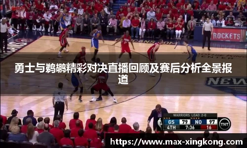 勇士与鹈鹕精彩对决直播回顾及赛后分析全景报道