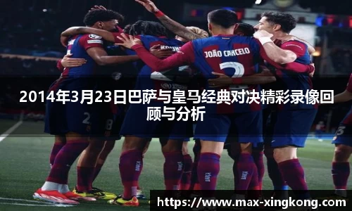 2014年3月23日巴萨与皇马经典对决精彩录像回顾与分析